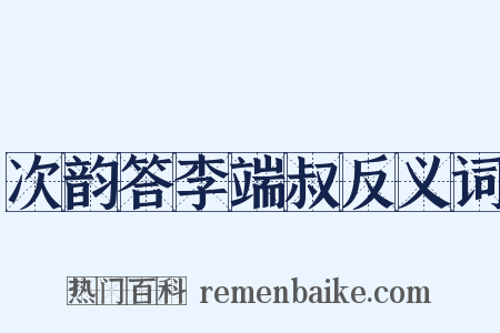 次韵答李端叔反义词是什么意思的图片